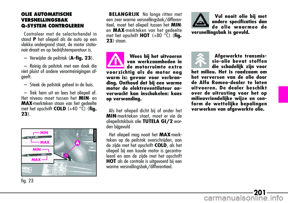 Alfa Romeo 156 2000 Instructieboek (in Dutch) 201
OLIE AUTOMATISCHE
VERSNELLINGSBAK
Q-SYSTEM CONTROLEREN
Controleer met de selectorhendel in
stand Phet oliepeil als de auto op een
vlakke ondergrond staat, de motor statio-
nair draait en op be Alfa Romeo 156 2000 Instructieboek (in Dutch) 201
OLIE AUTOMATISCHE
VERSNELLINGSBAK
Q-SYSTEM CONTROLEREN
Controleer met de selectorhendel in
stand Phet oliepeil als de auto op een
vlakke ondergrond staat, de motor statio-
nair draait en op be