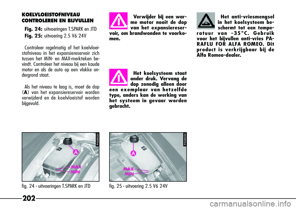 Alfa Romeo 156 2000 Instructieboek (in Dutch) 202
P4U00224
fig. 24 - uitvoeringen T.SPARK en JTDVer
wijder bij een war-
me motor nooit de dop
van het expansiereser-
voir, om brandwonden te voorko-
men.
Het koelsysteem staat
onder druk. Vervang de Alfa Romeo 156 2000 Instructieboek (in Dutch) 202
P4U00224
fig. 24 - uitvoeringen T.SPARK en JTDVer
wijder bij een war-
me motor nooit de dop
van het expansiereser-
voir, om brandwonden te voorko-
men.
Het koelsysteem staat
onder druk. Vervang de