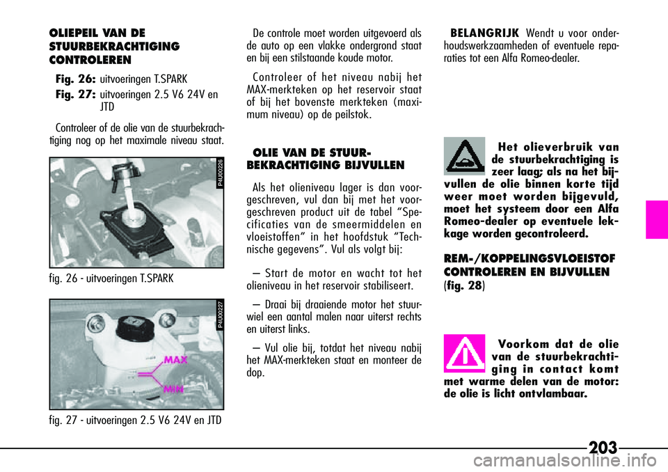 Alfa Romeo 156 2000 Instructieboek (in Dutch) 203
OLIEPEIL VAN DE
STUURBEKRACHTIGING
CONTROLEREN
Fig. 26:uitvoeringen T.SPARK
Fig. 27: uitvoeringen 2.5 V6 24V en
JTD
Controleer of de olie van de stuurbekrach-
tiging nog op het maximale niveau s Alfa Romeo 156 2000 Instructieboek (in Dutch) 203
OLIEPEIL VAN DE
STUURBEKRACHTIGING
CONTROLEREN
Fig. 26:uitvoeringen T.SPARK
Fig. 27: uitvoeringen 2.5 V6 24V en
JTD
Controleer of de olie van de stuurbekrach-
tiging nog op het maximale niveau s
