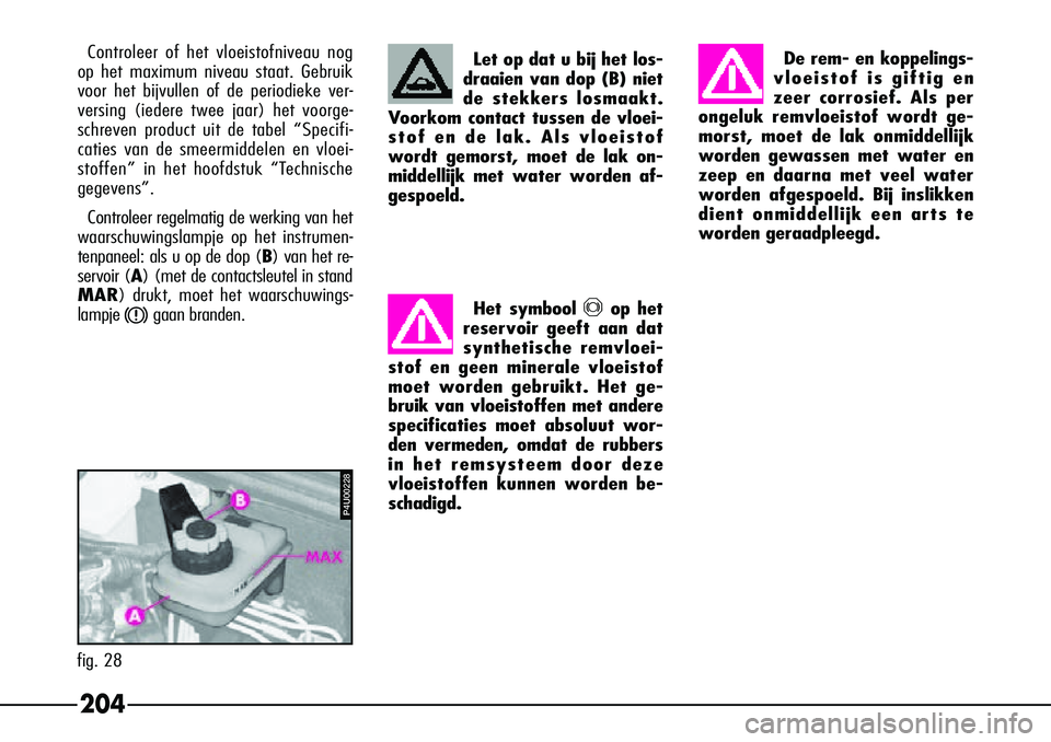 Alfa Romeo 156 2005  Instructieboek (in Dutch) 204
Let op dat u bij het los-
draaien van dop (B) niet
de stekkers losmaakt.
V oorkom contact tussen de vloei-
stof en de lak. Als vloeistof
wordt gemorst, moet de lak on-
middellijk met water worden 