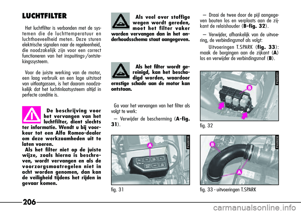 Alfa Romeo 156 2000 Instructieboek (in Dutch) 206
Als het filter wordt ge-
reinigd, kan het bescha-
digd worden, waardoor
ernstige schade aan de motor kan
ontstaan.
De beschrijving voor
het vervangen van het
luchtfilter, dient slechts
ter informa Alfa Romeo 156 2000 Instructieboek (in Dutch) 206
Als het filter wordt ge-
reinigd, kan het bescha-
digd worden, waardoor
ernstige schade aan de motor kan
ontstaan.
De beschrijving voor
het vervangen van het
luchtfilter, dient slechts
ter informa