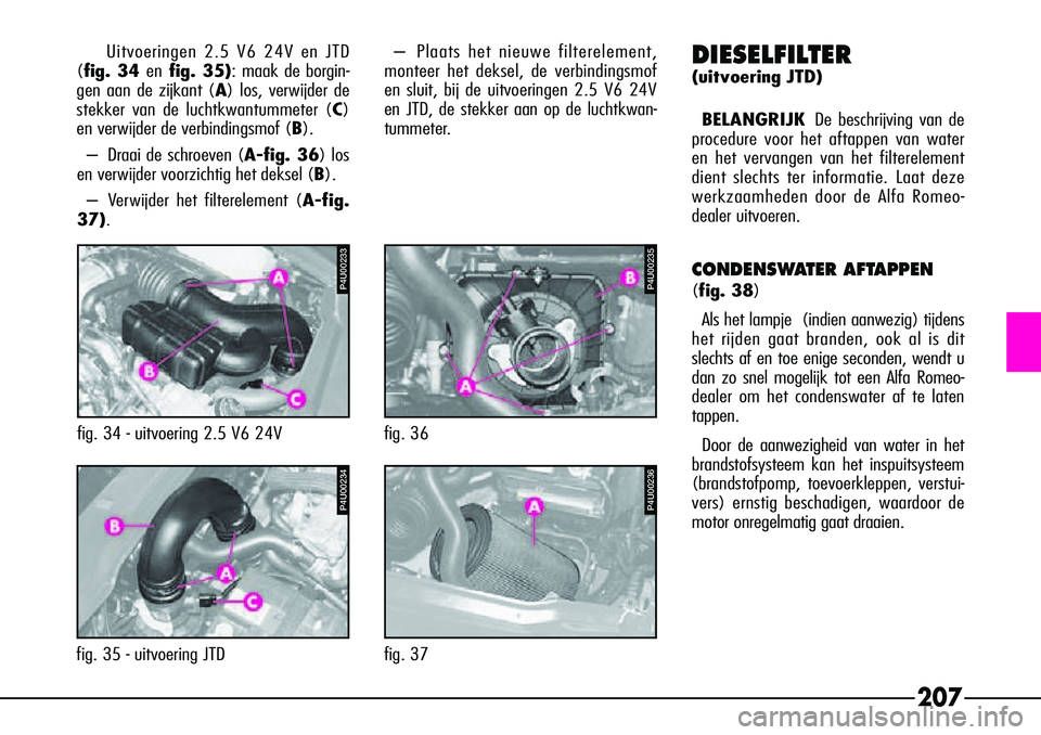 Alfa Romeo 156 2000 Instructieboek (in Dutch) 207
P4U00235
fig. 36
P4U00236
fig. 37
fig. 34 - uitvoering 2.5 V6 24V
P4U00233
P4U00234
fig. 35 - uitvoering JTDUitvoeringen 2.5 V6 24V en JTD
(fig. 34 en fig. 35): maak de borgin-
gen aan de zijkant Alfa Romeo 156 2000 Instructieboek (in Dutch) 207
P4U00235
fig. 36
P4U00236
fig. 37
fig. 34 - uitvoering 2.5 V6 24V
P4U00233
P4U00234
fig. 35 - uitvoering JTDUitvoeringen 2.5 V6 24V en JTD
(fig. 34 en fig. 35): maak de borgin-
gen aan de zijkant
