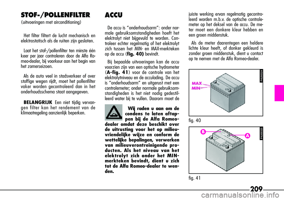 Alfa Romeo 156 2000 Instructieboek (in Dutch) 209
STOF-/POLLENFILTER
(uitvoeringen met airconditioning)Het filter filtert de lucht mechanisch en
elektrostatisch als de ruiten zijn gesloten.
Laat het stof-/pollenfilter ten minste één
keer per ja Alfa Romeo 156 2000 Instructieboek (in Dutch) 209
STOF-/POLLENFILTER
(uitvoeringen met airconditioning)Het filter filtert de lucht mechanisch en
elektrostatisch als de ruiten zijn gesloten.
Laat het stof-/pollenfilter ten minste één
keer per ja