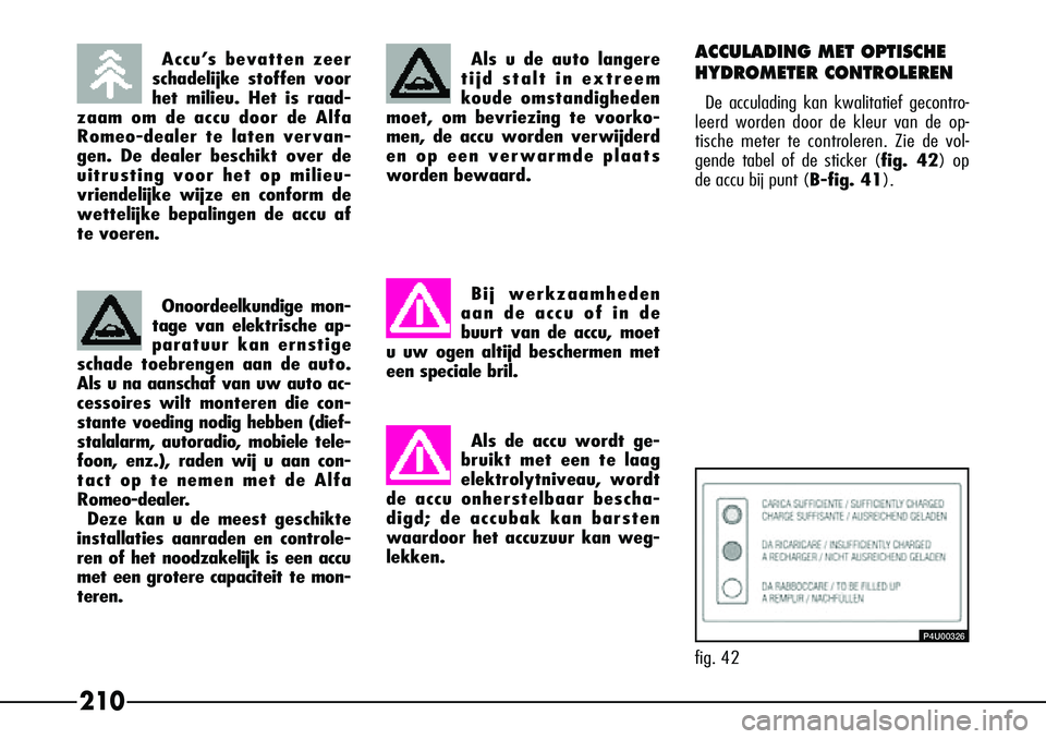 Alfa Romeo 156 2000 Instructieboek (in Dutch) 210
Bij werkzaamheden
aan de accu of in de
buurt van de accu, moet
u uw ogen altijd beschermen met
een speciale bril.
Als de accu wordt ge-
bruikt met een te laag
elektrolytniveau, wordt
de accu onher Alfa Romeo 156 2000 Instructieboek (in Dutch) 210
Bij werkzaamheden
aan de accu of in de
buurt van de accu, moet
u uw ogen altijd beschermen met
een speciale bril.
Als de accu wordt ge-
bruikt met een te laag
elektrolytniveau, wordt
de accu onher