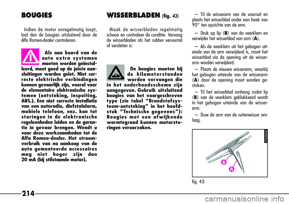 Alfa Romeo 156 2000 Instructieboek (in Dutch) 214
BOUGIES
Indien de motor onregelmatig loopt,
laat dan de bougies uitsluitend door de
Alfa Romeo-dealer controleren.
WISSERBLADEN(fig.43)
Maak de wisserbladen regelmatig
schoon en controleer de con Alfa Romeo 156 2000 Instructieboek (in Dutch) 214
BOUGIES
Indien de motor onregelmatig loopt,
laat dan de bougies uitsluitend door de
Alfa Romeo-dealer controleren.
WISSERBLADEN(fig.43)
Maak de wisserbladen regelmatig
schoon en controleer de con