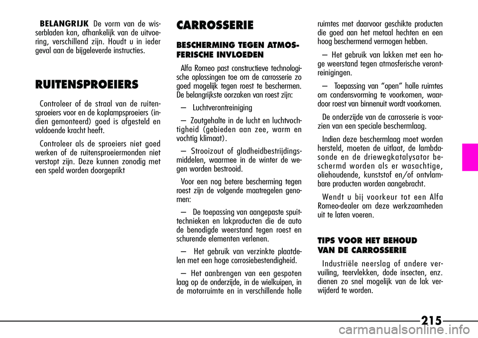 Alfa Romeo 156 2005  Instructieboek (in Dutch) 215
BELANGRIJKDe vorm van de wis-
serbladen kan, afhankelijk van de uitvoe-
ring, verschillend zijn. Houdt u in ieder
geval aan de bijgeleverde instructies.
RUITENSPROEIERS
Controleer of de straal van