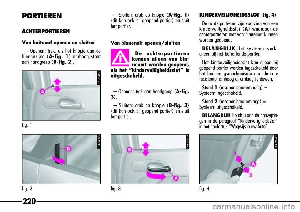 Alfa Romeo 156 2000 Instructieboek (in Dutch) 220
PORTIEREN
ACHTERPORTIEREN
V
an buitenaf openen en sluiten
– Openen: trek, als het knopje aan de
binnenzijde ( A-fig. 1) omhoog staat
aan handgreep ( B-fig. 2). – Sluiten: druk op knopje (
A-fi Alfa Romeo 156 2000 Instructieboek (in Dutch) 220
PORTIEREN
ACHTERPORTIEREN
V
an buitenaf openen en sluiten
– Openen: trek, als het knopje aan de
binnenzijde ( A-fig. 1) omhoog staat
aan handgreep ( B-fig. 2). – Sluiten: druk op knopje (
A-fi