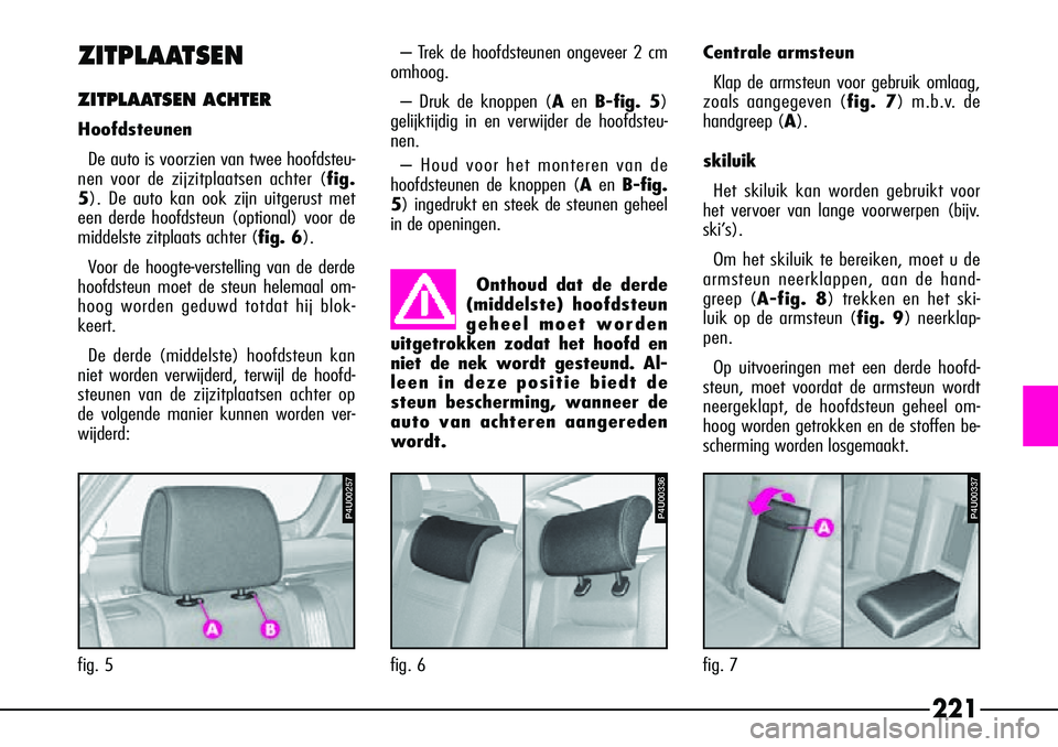 Alfa Romeo 156 2000 Instructieboek (in Dutch) 221
ZITPLAATSEN
ZITPLAATSEN ACHTER
Hoofdsteunen
De auto is voorzien van twee hoofdsteu-
nen voor de zijzitplaatsen achter (fig.
5 ). De auto kan ook zijn uitgerust met
een derde hoofdsteun (optional) Alfa Romeo 156 2000 Instructieboek (in Dutch) 221
ZITPLAATSEN
ZITPLAATSEN ACHTER
Hoofdsteunen
De auto is voorzien van twee hoofdsteu-
nen voor de zijzitplaatsen achter (fig.
5 ). De auto kan ook zijn uitgerust met
een derde hoofdsteun (optional)