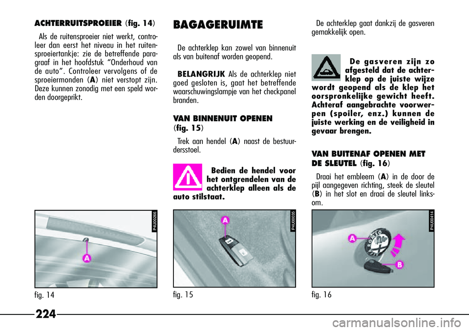 Alfa Romeo 156 2002  Instructieboek (in Dutch) VAN BUITENAF OPENEN MET
DE SLEUTEL 
(fig. 16)
Draai het embleem (A ) in de door de
pijl aangegeven richting, steek de sleutel
(B) in het slot en draai de sleutel links-
om.
224
ACHTERRUITSPROEIER (fig