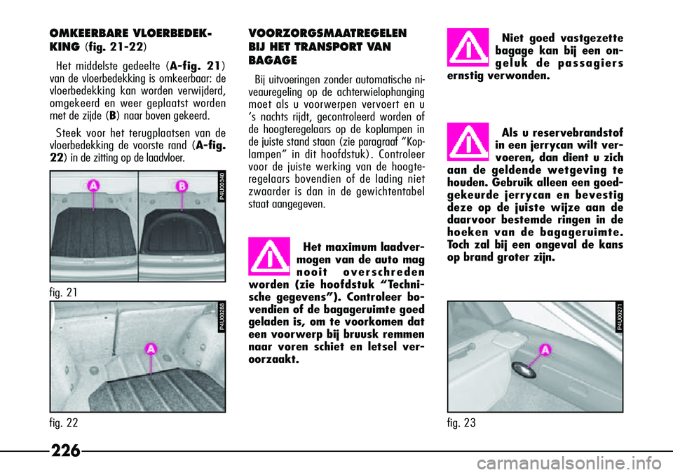 Alfa Romeo 156 2000 Instructieboek (in Dutch) 226
VOORZORGSMAATREGELEN
BIJ HET TRANSPORT VAN
BAGAGE
Bij uitvoeringen zonder automatische ni-
veauregeling op de achterwielophanging
moet als u voorwerpen vervoert en u
‘s nachts rijdt, gecontrole Alfa Romeo 156 2000 Instructieboek (in Dutch) 226
VOORZORGSMAATREGELEN
BIJ HET TRANSPORT VAN
BAGAGE
Bij uitvoeringen zonder automatische ni-
veauregeling op de achterwielophanging
moet als u voorwerpen vervoert en u
‘s nachts rijdt, gecontrole