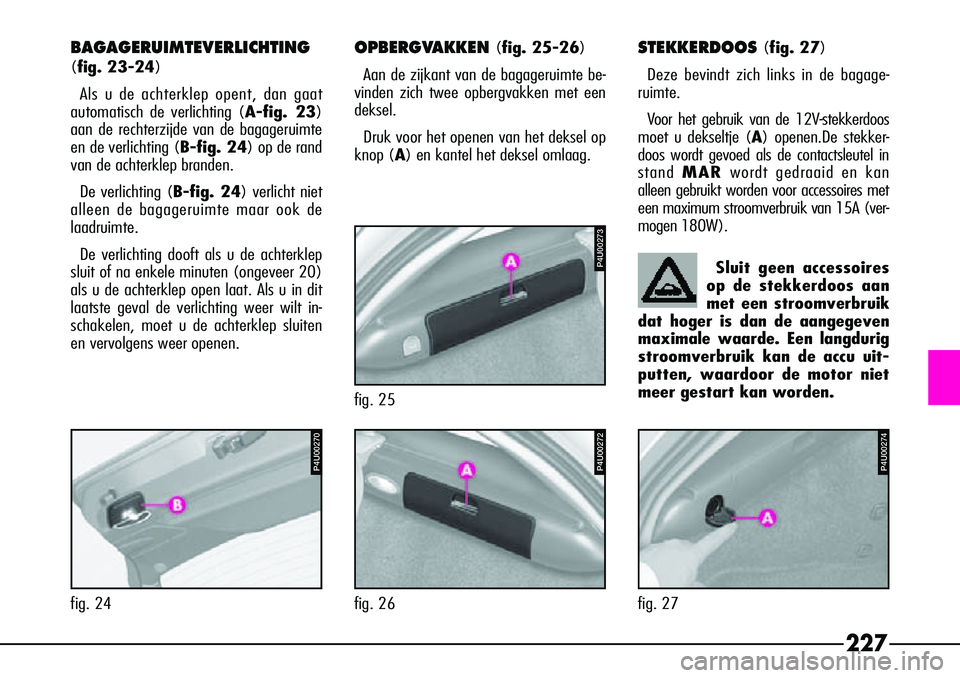 Alfa Romeo 156 2000 Instructieboek (in Dutch) 227
BAGAGERUIMTEVERLICHTING
(fig. 23-24)Als u de achterklep opent, dan gaat
automatisch de verlichting ( A-fig. 23)
aan de rechterzijde van de bagageruimte
en de verlichting ( B-fig. 24) op de rand
va Alfa Romeo 156 2000 Instructieboek (in Dutch) 227
BAGAGERUIMTEVERLICHTING
(fig. 23-24)Als u de achterklep opent, dan gaat
automatisch de verlichting ( A-fig. 23)
aan de rechterzijde van de bagageruimte
en de verlichting ( B-fig. 24) op de rand
va