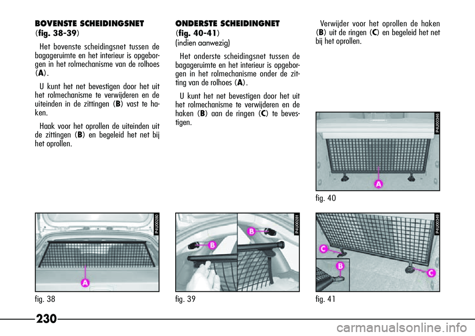 Alfa Romeo 156 2000 Instructieboek (in Dutch) 230
P4U00281
fig. 39
P4U00349
fig. 41
P4U00346
fig. 40
P4U00280
fig. 38
BOVENSTE SCHEIDINGSNET
(fig. 38-39)Het bovenste scheidingsnet tussen de
bagageruimte en het interieur is opgebor-
gen in het ro Alfa Romeo 156 2000 Instructieboek (in Dutch) 230
P4U00281
fig. 39
P4U00349
fig. 41
P4U00346
fig. 40
P4U00280
fig. 38
BOVENSTE SCHEIDINGSNET
(fig. 38-39)Het bovenste scheidingsnet tussen de
bagageruimte en het interieur is opgebor-
gen in het ro