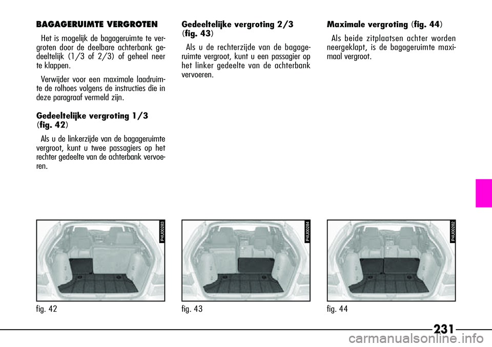 Alfa Romeo 156 2000 Instructieboek (in Dutch) 231
Maximale vergroting (fig. 44)Als beide zitplaatsen achter worden
neergeklapt, is de bagageruimte maxi-
maal vergroot.
P4U00282
fig. 44
BAGAGERUIMTE VERGROTEN
Het is mogelijk de bagageruimte te ver Alfa Romeo 156 2000 Instructieboek (in Dutch) 231
Maximale vergroting (fig. 44)Als beide zitplaatsen achter worden
neergeklapt, is de bagageruimte maxi-
maal vergroot.
P4U00282
fig. 44
BAGAGERUIMTE VERGROTEN
Het is mogelijk de bagageruimte te ver