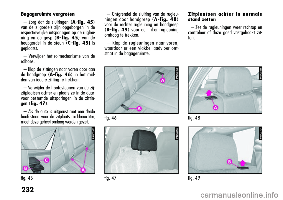 Alfa Romeo 156 2000 Instructieboek (in Dutch) 232
Zitplaatsen achter in normale
stand zetten– Zet de rugleuningen weer rechtop en
controleer of deze goed vastgehaakt zit-
ten.
P4U00304
fig. 49
Bagageruimte vergroten
– Zorg dat de sluitingen ( Alfa Romeo 156 2000 Instructieboek (in Dutch) 232
Zitplaatsen achter in normale
stand zetten– Zet de rugleuningen weer rechtop en
controleer of deze goed vastgehaakt zit-
ten.
P4U00304
fig. 49
Bagageruimte vergroten
– Zorg dat de sluitingen (