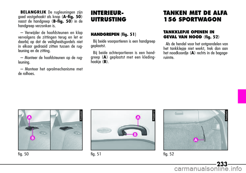 Alfa Romeo 156 2000 Instructieboek (in Dutch) 233
BELANGRIJKDe rugleuningen zijn
goed vastgehaakt als knop ( A-fig. 50)
naast de handgreep ( B-fig. 50) in de
handgreep verzonken is.
– Verwijder de hoofdsteunen en klap
vervolgens de zittingen te Alfa Romeo 156 2000 Instructieboek (in Dutch) 233
BELANGRIJKDe rugleuningen zijn
goed vastgehaakt als knop ( A-fig. 50)
naast de handgreep ( B-fig. 50) in de
handgreep verzonken is.
– Verwijder de hoofdsteunen en klap
vervolgens de zittingen te