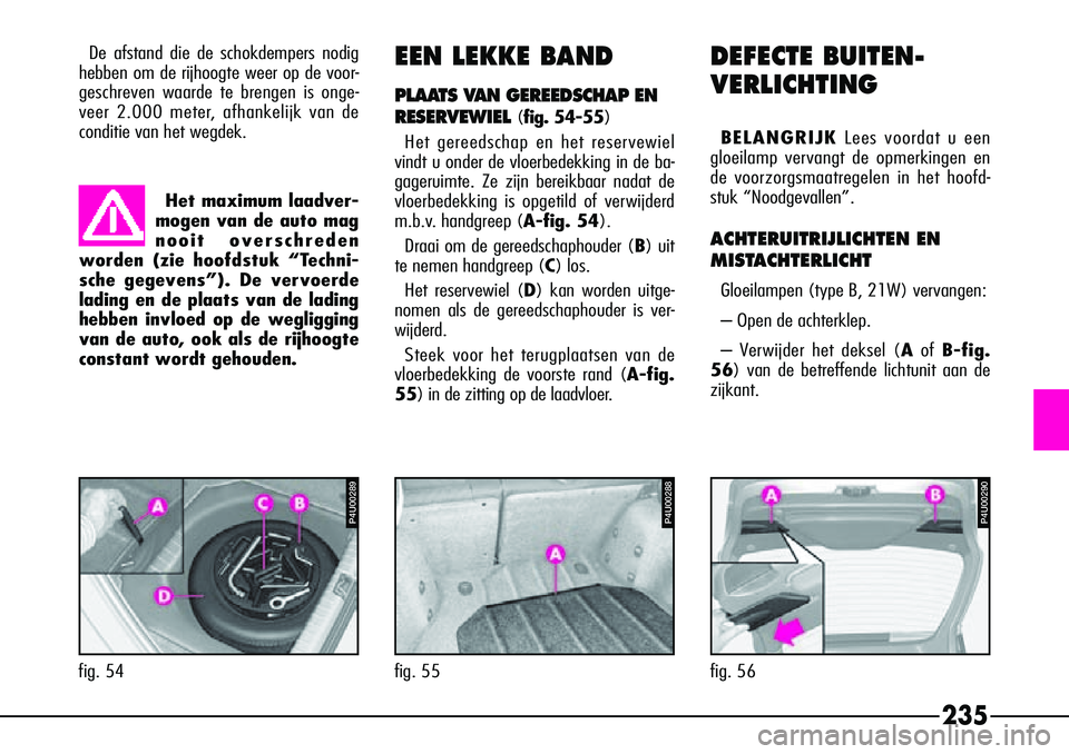 Alfa Romeo 156 2000 Instructieboek (in Dutch) 235
De afstand die de schokdempers nodig
hebben om de rijhoogte weer op de voor-
geschreven waarde te brengen is onge-
veer 2.000 meter, afhankelijk van de
conditie van het wegdek.EEN LEKKE BAND
PLAAT Alfa Romeo 156 2000 Instructieboek (in Dutch) 235
De afstand die de schokdempers nodig
hebben om de rijhoogte weer op de voor-
geschreven waarde te brengen is onge-
veer 2.000 meter, afhankelijk van de
conditie van het wegdek.EEN LEKKE BAND
PLAAT