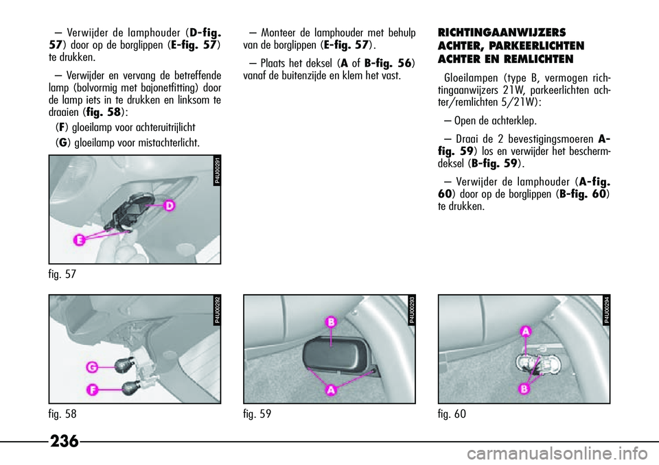Alfa Romeo 156 2000 Instructieboek (in Dutch) 236
– Verwijder de lamphouder (D-fig.
57) door op de borglippen ( E-fig. 57)
te drukken.
– Verwijder en vervang de betreffende
lamp (bolvormig met bajonetfitting) door
de lamp iets in te drukken e Alfa Romeo 156 2000 Instructieboek (in Dutch) 236
– Verwijder de lamphouder (D-fig.
57) door op de borglippen ( E-fig. 57)
te drukken.
– Verwijder en vervang de betreffende
lamp (bolvormig met bajonetfitting) door
de lamp iets in te drukken e