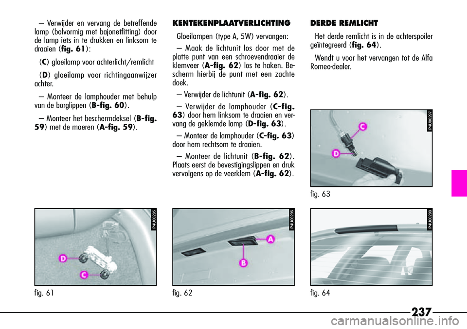 Alfa Romeo 156 2003  Instructieboek (in Dutch) 237
– Verwijder en vervang de betreffende
lamp (bolvormig met bajonetfitting) door
de lamp iets in te drukken en linksom te
draaien (fig. 61):
(C) gloeilamp voor achterlicht/remlicht
(D ) gloeilamp 