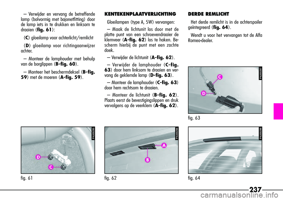 Alfa Romeo 156 2002 Instructieboek (in Dutch) 237
– Verwijder en vervang de betreffende
lamp (bolvormig met bajonetfitting) door
de lamp iets in te drukken en linksom te
draaien (fig. 61):
(C) gloeilamp voor achterlicht/remlicht
(D ) gloeilamp Alfa Romeo 156 2002 Instructieboek (in Dutch) 237
– Verwijder en vervang de betreffende
lamp (bolvormig met bajonetfitting) door
de lamp iets in te drukken en linksom te
draaien (fig. 61):
(C) gloeilamp voor achterlicht/remlicht
(D ) gloeilamp