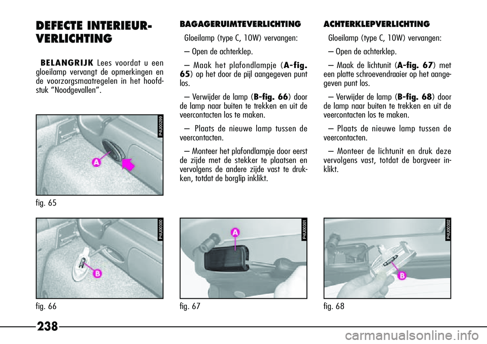 Alfa Romeo 156 2000 Instructieboek (in Dutch) 238
ACHTERKLEPVERLICHTING
Gloeilamp (type C, 10W) vervangen:
– Open de achterklep.
– Maak de lichtunit (A-fig. 67) met
een platte schroevendraaier op het aange-
geven punt los.
– Verwijder de la Alfa Romeo 156 2000 Instructieboek (in Dutch) 238
ACHTERKLEPVERLICHTING
Gloeilamp (type C, 10W) vervangen:
– Open de achterklep.
– Maak de lichtunit (A-fig. 67) met
een platte schroevendraaier op het aange-
geven punt los.
– Verwijder de la