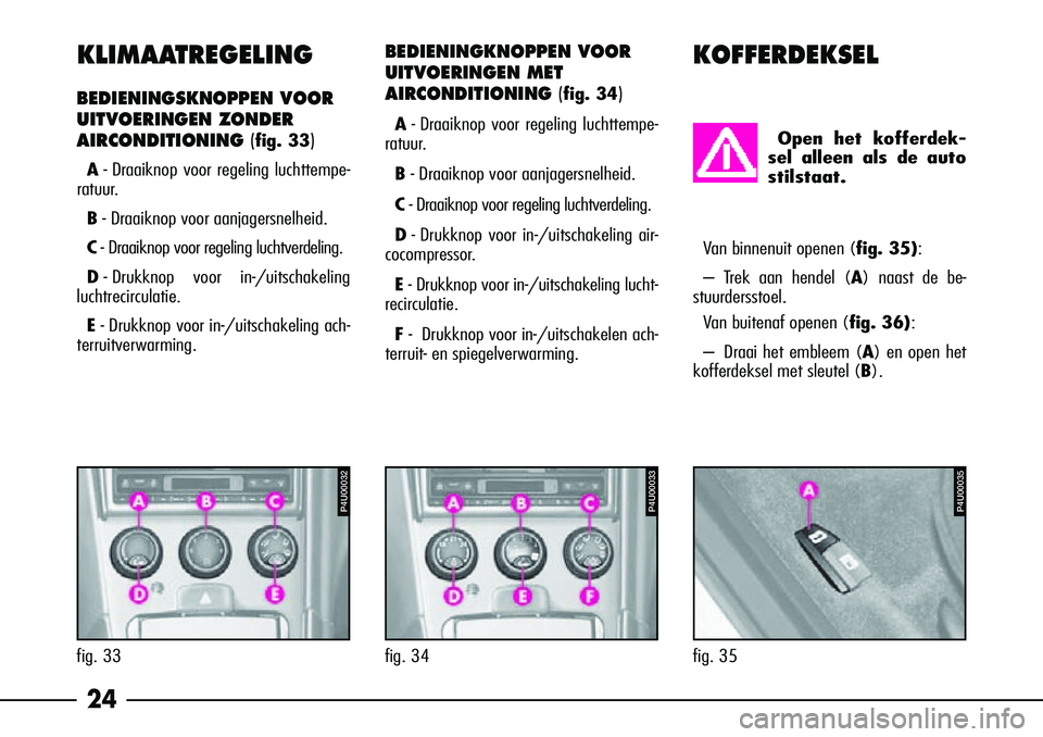 Alfa Romeo 156 2001  Instructieboek (in Dutch) 24
KLIMAATREGELING
BEDIENINGSKNOPPEN VOOR
UITVOERINGEN ZONDER
AIRCONDITIONING 
(
fig. 33)
A-D raaiknop voor regeling luchttempe-
ratuur.
B -Draaiknop voor aanjagersnelheid.
C -Draaiknop voor regeling 