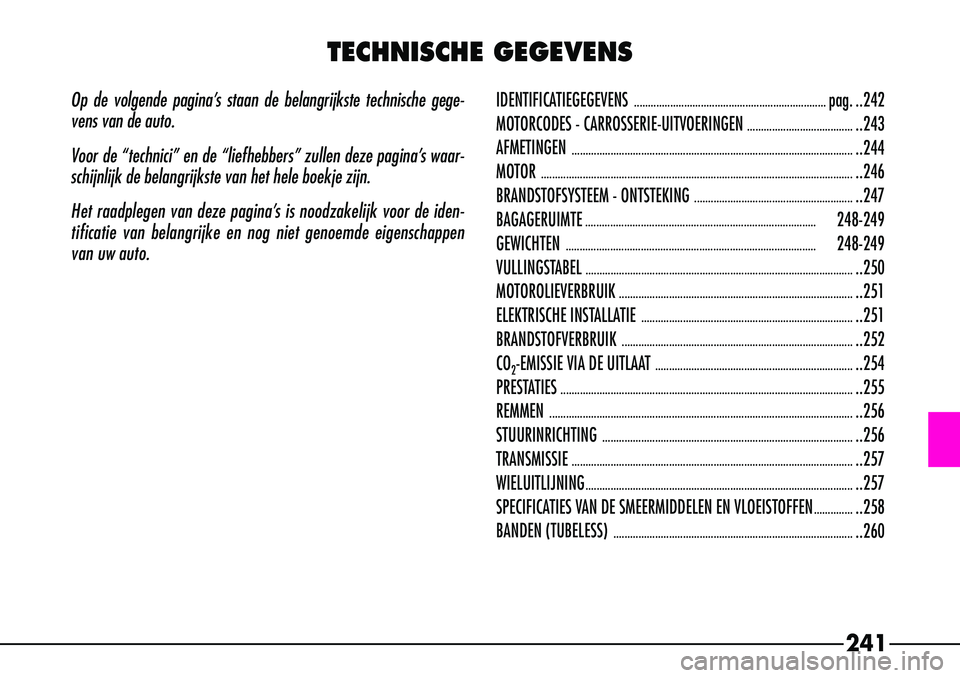 Alfa Romeo 156 2000 Instructieboek (in Dutch) 241
Op de volgende pagina’s staan de belangrijkste technische gege-
vens van de auto.
Voor de “technici” en de “liefhebbers” zullen deze pagina’\
s waar-
schijnlijk de belangrijkste van he Alfa Romeo 156 2000 Instructieboek (in Dutch) 241
Op de volgende pagina’s staan de belangrijkste technische gege-
vens van de auto.
Voor de “technici” en de “liefhebbers” zullen deze pagina’\
s waar-
schijnlijk de belangrijkste van he