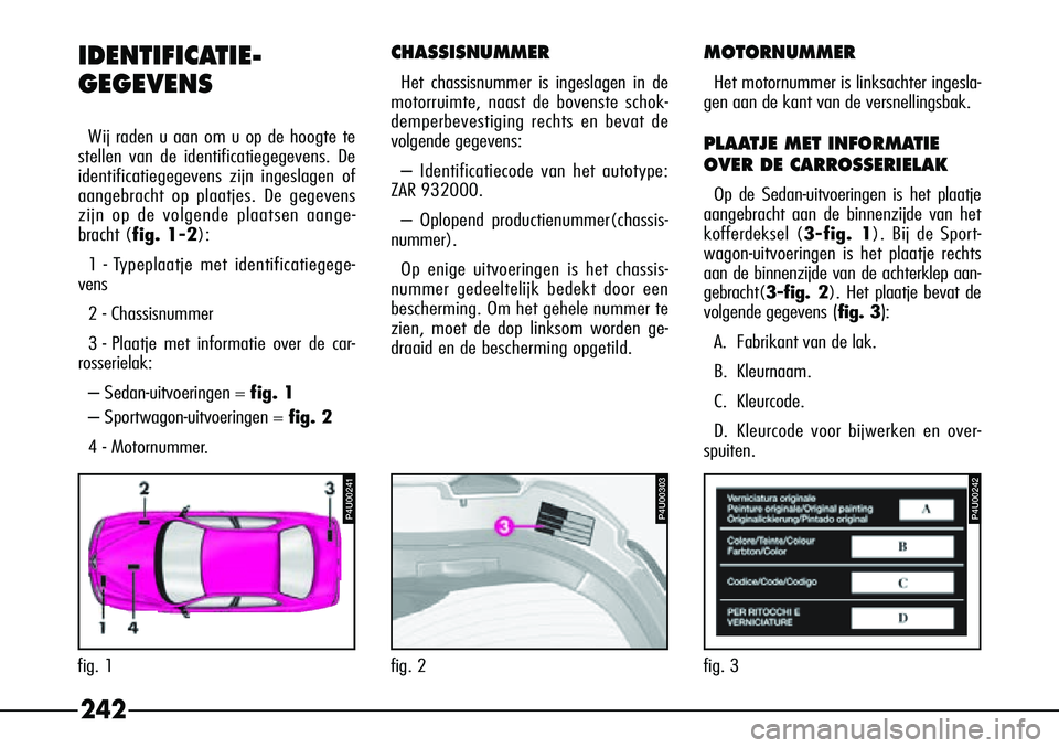 Alfa Romeo 156 2000 Instructieboek (in Dutch) 242
IDENTIFICATIE-
GEGEVENS
W
ij raden u aan om u op de hoogte te
stellen van de identificatiegegevens. De
identificatiegegevens zijn ingeslagen of
aangebracht op plaatjes. De gegevens
zijn op de volg Alfa Romeo 156 2000 Instructieboek (in Dutch) 242
IDENTIFICATIE-
GEGEVENS
W
ij raden u aan om u op de hoogte te
stellen van de identificatiegegevens. De
identificatiegegevens zijn ingeslagen of
aangebracht op plaatjes. De gegevens
zijn op de volg