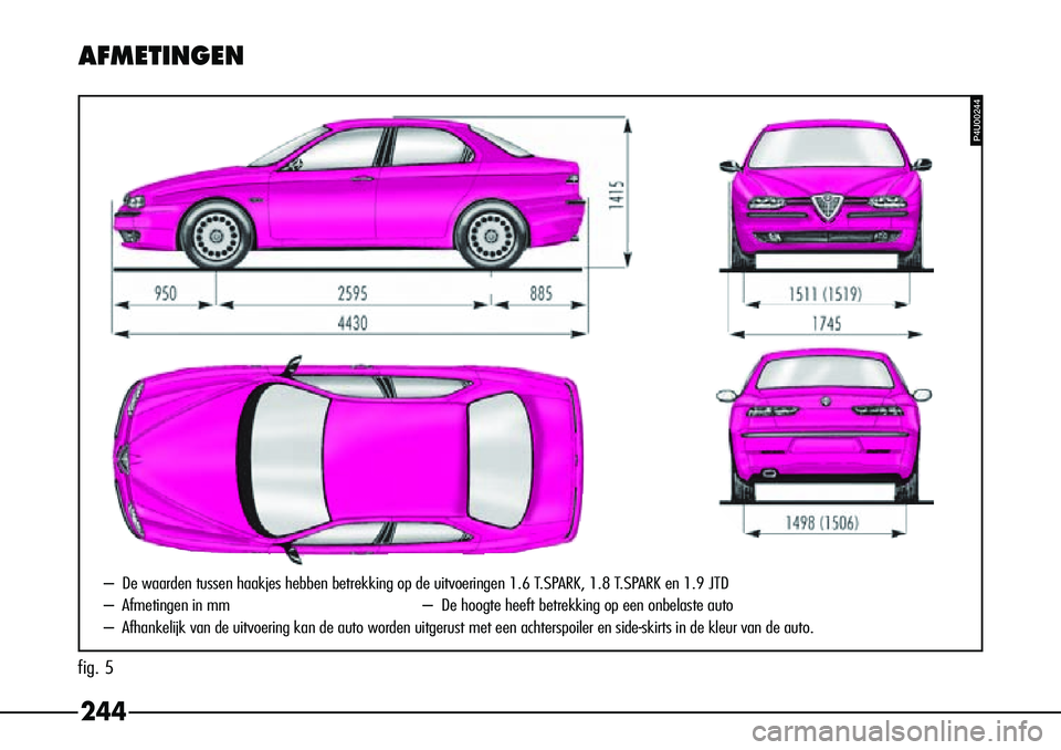 Alfa Romeo 156 2002 Instructieboek (in Dutch) 244
AFMETINGEN
P4U00244
–
De waarden tussen haakjes hebben betrekking op de uitvoeringen 1.6 T.SPARK, 1.8 T.SPARK en 1.9 JTD
– Afmetingen in mm – De hoogte heeft betrekking op een onbelaste auto Alfa Romeo 156 2002 Instructieboek (in Dutch) 244
AFMETINGEN
P4U00244
–
De waarden tussen haakjes hebben betrekking op de uitvoeringen 1.6 T.SPARK, 1.8 T.SPARK en 1.9 JTD
– Afmetingen in mm – De hoogte heeft betrekking op een onbelaste auto