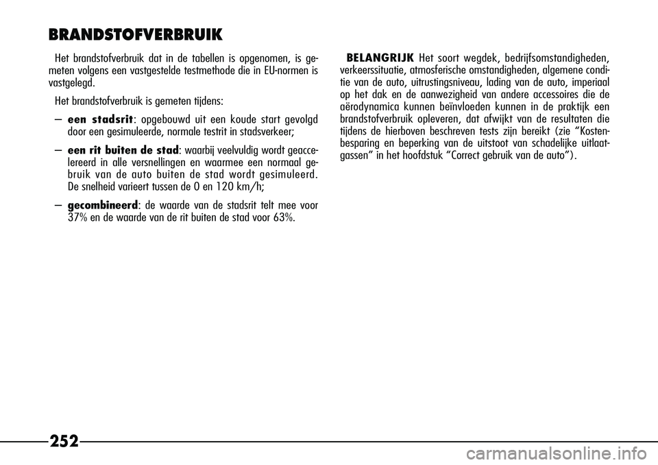 Alfa Romeo 156 2002  Instructieboek (in Dutch) 252
BRANDSTOFVERBRUIK
Het brandstofverbruik dat in de tabellen is opgenomen, is ge-
meten volgens een vastgestelde testmethode die in EU-normen is
vastgelegd.
Het brandstofverbruik is gemeten tijdens: