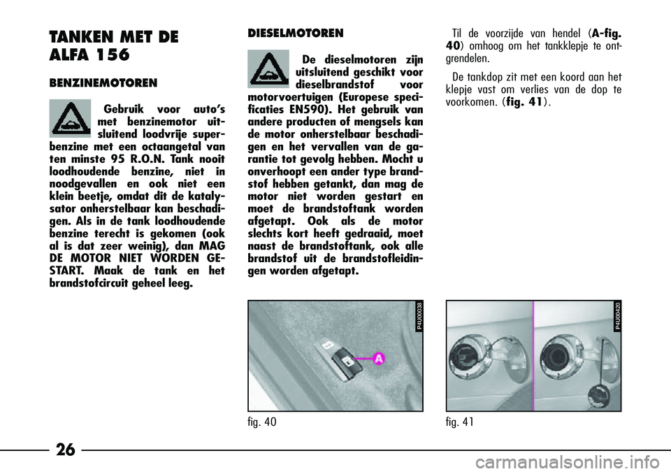 Alfa Romeo 156 2001  Instructieboek (in Dutch) 26
Til de voorzijde van hendel (A-fig.
40) omhoog om het tankklepje te ont-
grendelen.
De tankdop zit met een koord aan het
klepje vast om verlies van de dop te
voorkomen. (fig. 41).
fig. 41DIESELMOTO