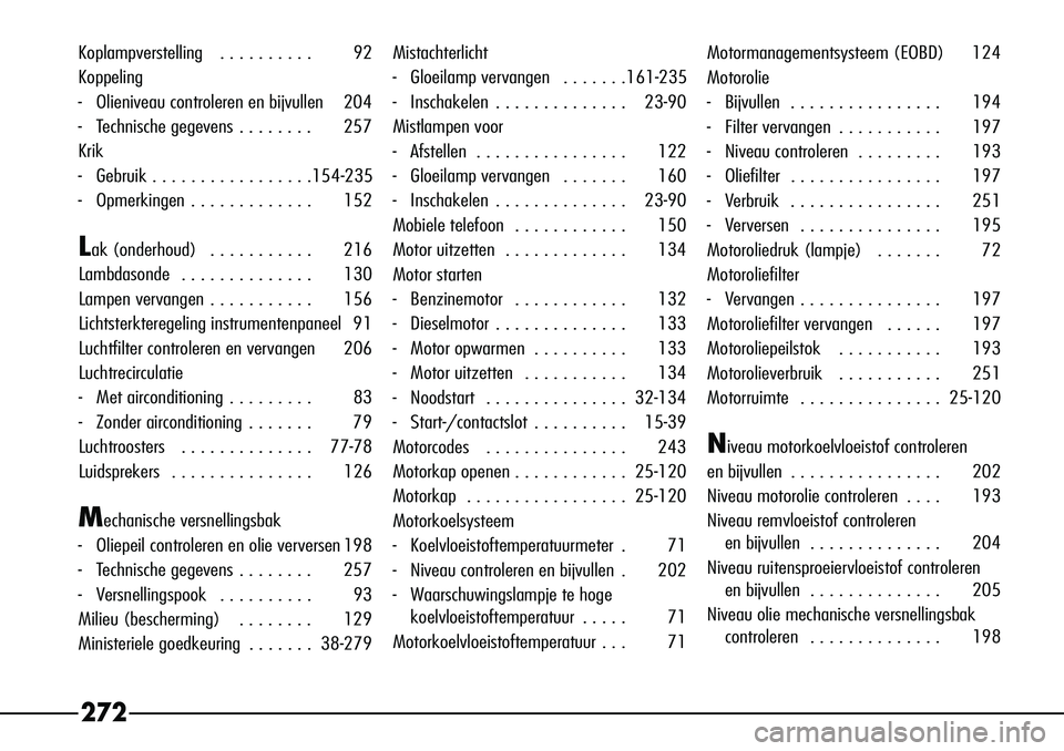 Alfa Romeo 156 2002  Instructieboek (in Dutch) 272
Koplampverstelling   . . . . . . . . . . 92
Koppeling
-Olieniveau controleren en bijvullen 204
-T echnische gegevens . . . . . . . . 257
Krik
- Gebruik . . . . . . . . . . . . . . . . .154-235
- O