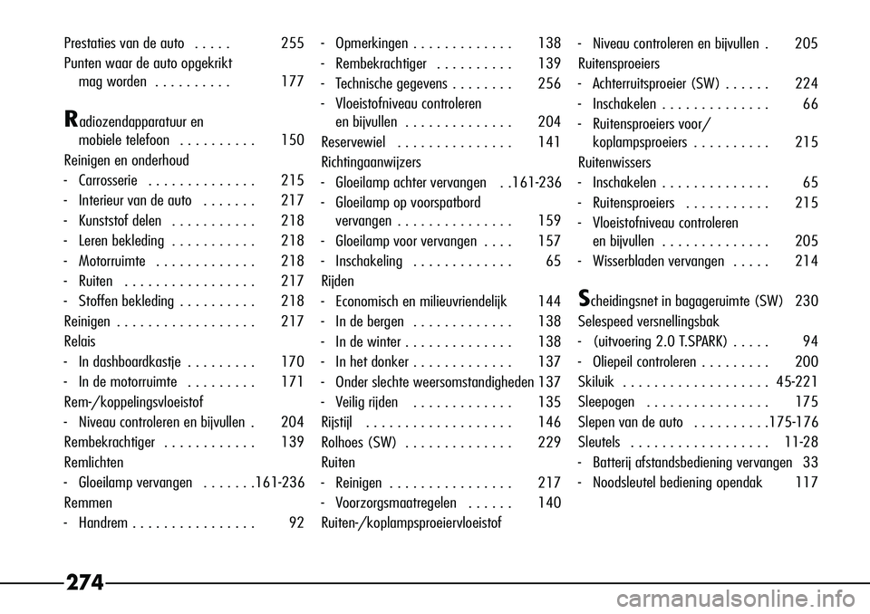 Alfa Romeo 156 2002  Instructieboek (in Dutch) 274
Prestaties van de auto   . . . . . 255
Punten waar de auto opgekrikt mag worden  . . . . . . . . . . 177
Radiozendapparatuur en 
mobiele telefoon   . . . . . . . . . . 150
Reinigen en onderhoud
- 