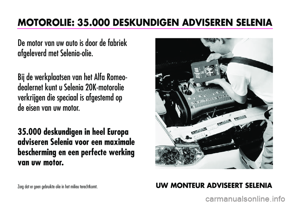 Alfa Romeo 156 2000 Instructieboek (in Dutch) MOTOROLIE: 35.000 DESKUNDIGEN ADVISEREN SELENIA
De motor van uw auto is door de fabriek
afgeleverd met Selenia-olie.
Bij de werkplaatsen van het Alfa Romeo-
dealernet kunt u Selenia 20K-motorolie
ve Alfa Romeo 156 2000 Instructieboek (in Dutch) MOTOROLIE: 35.000 DESKUNDIGEN ADVISEREN SELENIA
De motor van uw auto is door de fabriek
afgeleverd met Selenia-olie.
Bij de werkplaatsen van het Alfa Romeo-
dealernet kunt u Selenia 20K-motorolie
ve