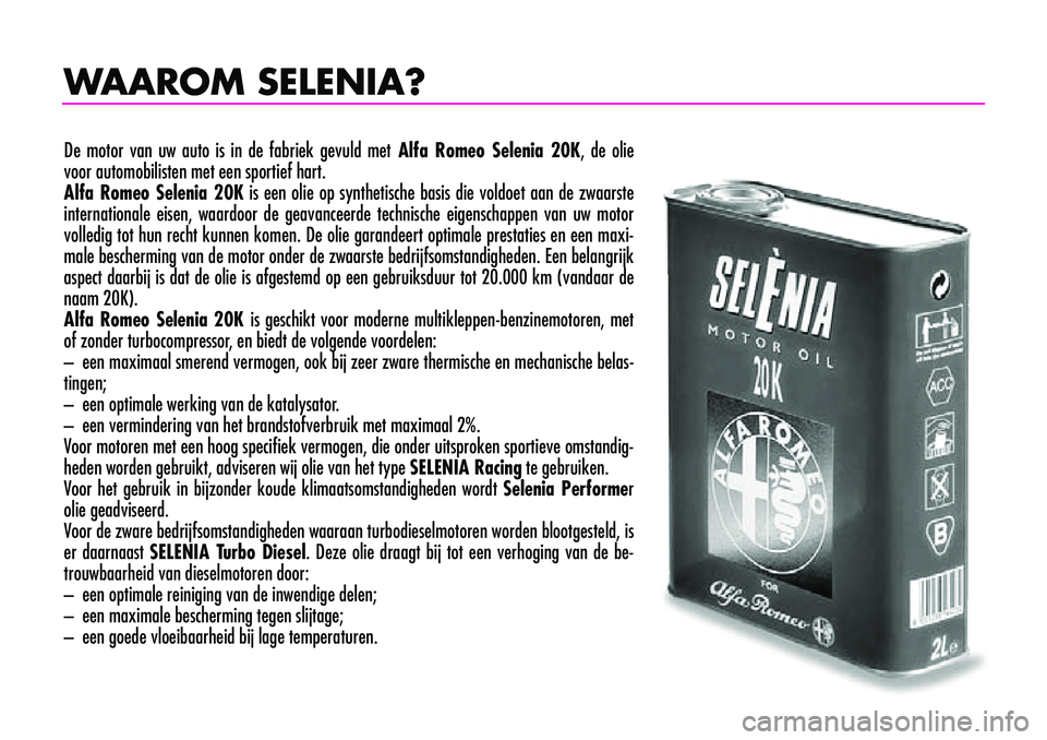 Alfa Romeo 156 2005  Instructieboek (in Dutch) WAAROM SELENIA?
De motor van uw auto is in de fabriek gevuld met Alfa Romeo Selenia 20K, de olie
voor automobilisten met een sportief hart.
Alfa Romeo Selenia 20K is een olie op synthetische basis die