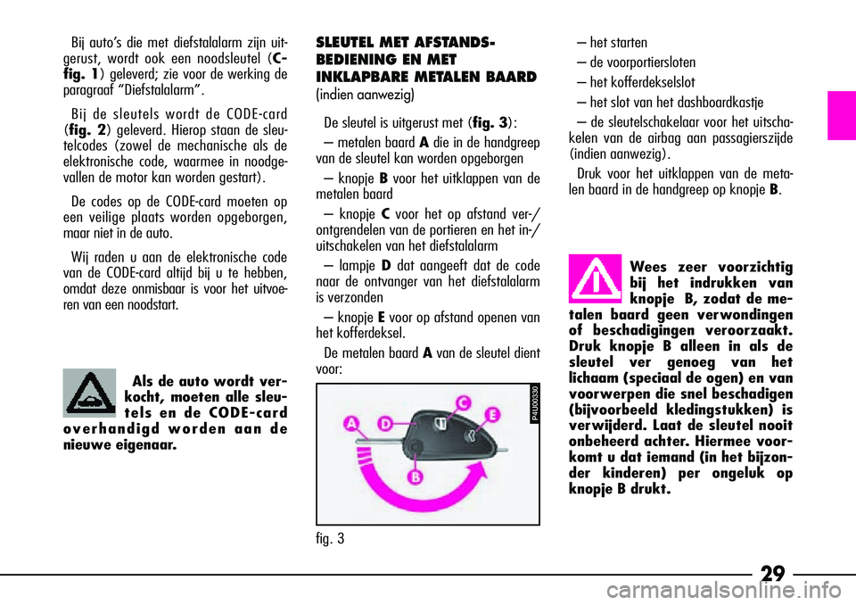 Alfa Romeo 156 2001  Instructieboek (in Dutch) 29
Bij auto’s die met diefstalalarm zijn uit-
gerust, wordt ook een noodsleutel ( C-
fig. 1) geleverd; zie voor de werking de
paragraaf “Diefstalalarm”.
Bij de sleutels wordt de CODE-card
( fig.