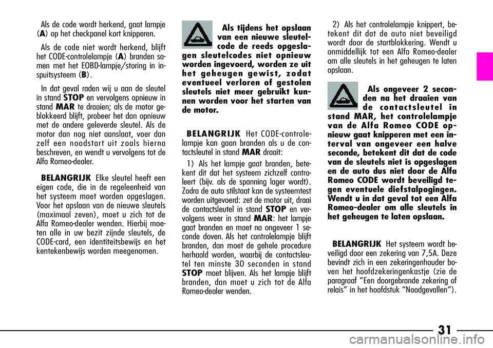 Alfa Romeo 156 2002  Instructieboek (in Dutch) 31
BELANGRIJKHet systeem wordt be-
veiligd door een zekering van 7,5A. Deze
bevindt zich in een zekeringenhouder bo-
ven het hoofdzekeringenkastje (zie de
paragraaf “Een doorgebrande zekering of
rel