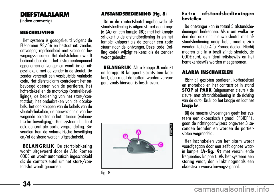 Alfa Romeo 156 2002  Instructieboek (in Dutch) 34
DIEFSTALALARM
(indien aanwezig)
BESCHRIJVING
Het systeem is goedgekeurd volgens de
EU-normen 95/56 en bestaat uit: zender,
ontvanger, regeleenheid met sirene en be-
wegingssensoren. Het diefstalala