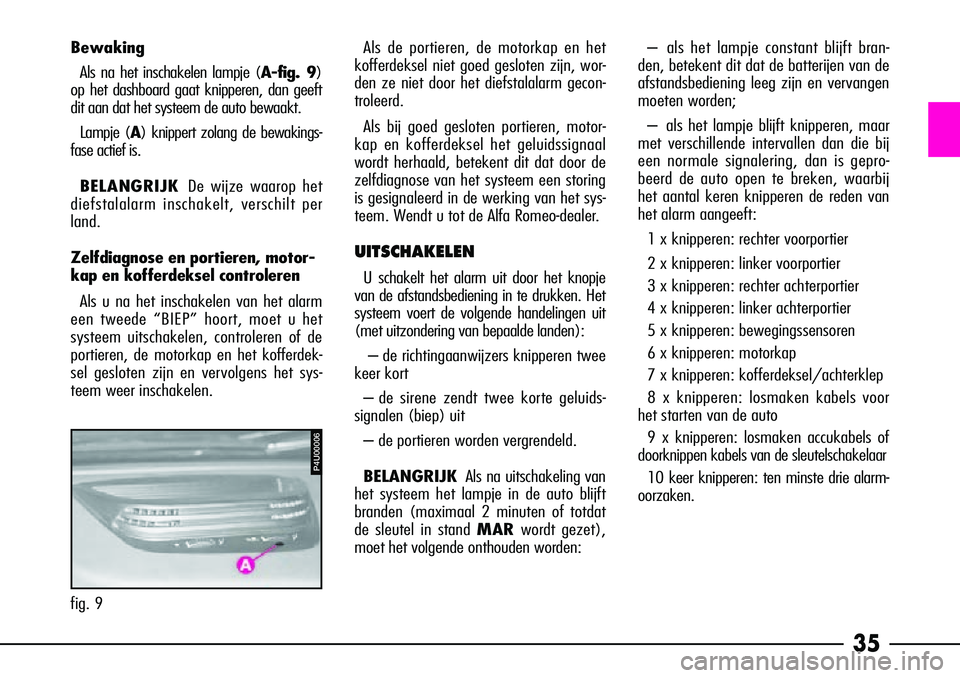 Alfa Romeo 156 2005  Instructieboek (in Dutch) 35
BewakingAls na het inschakelen lampje (A-fig. 9)
op het dashboard gaat knipperen, dan geeft
dit aan dat het systeem de auto bewaakt.
Lampje (A ) knippert zolang de bewakings-
fase actief is.
BELANG