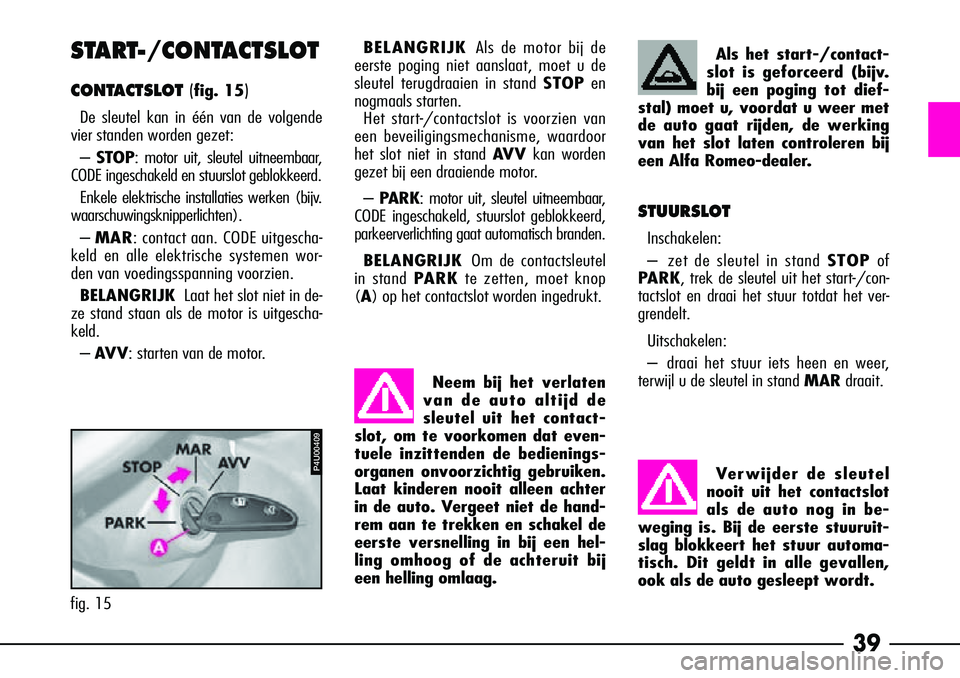 Alfa Romeo 156 2005  Instructieboek (in Dutch) 39
Als het start-/contact-
slot is geforceerd (bijv.
bij een poging tot dief-
stal) moet u, voordat u weer met
de auto gaat rijden, de werking
van het slot laten controleren bij
een Alfa Romeo-dealer.