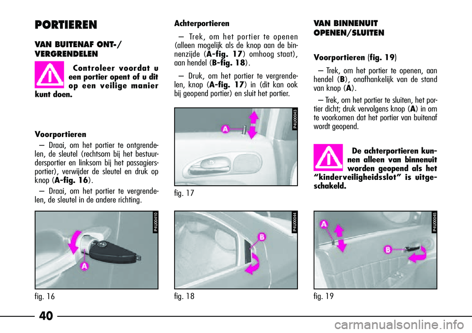 Alfa Romeo 156 2002  Instructieboek (in Dutch) 40
De achterportieren kun-
nen alleen van binnenuit
worden geopend als het
“kinderveiligheidsslot” is uitge-
schakeld. 
V AN BINNENUIT
OPENEN/SLUITEN
V oorportieren (fig. 19)
– Trek, om het port