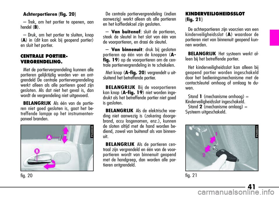 Alfa Romeo 156 2002  Instructieboek (in Dutch) 41
KINDERVEILIGHEIDSSLOT 
(
fig. 21)
De achterportieren zijn voorzien van een
kinderveiligheidsslot ( A) waardoor de
portieren niet van binnenuit geopend kun-
nen worden.
BELANGRIJK Het systeem werkt 