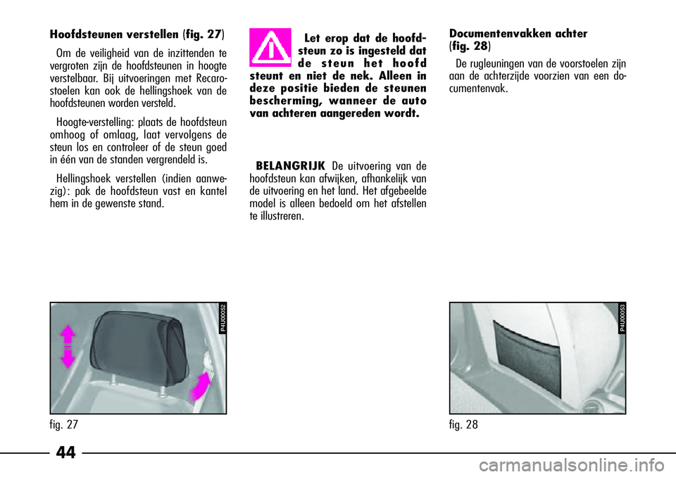 Alfa Romeo 156 2002  Instructieboek (in Dutch) 44
Hoofdsteunen verstellen(fig. 27)
Om de veiligheid van de inzittenden te
vergroten zijn de hoofdsteunen in hoogte
verstelbaar. Bij uitvoeringen met Recaro-
stoelen kan ook de hellingshoek van de
hoo