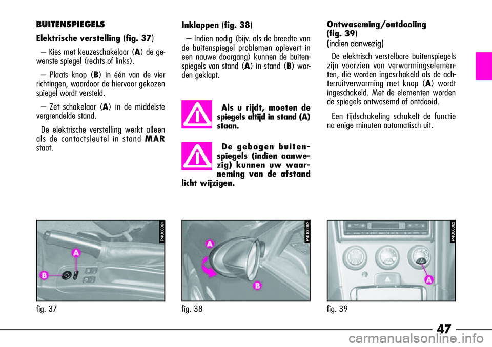 Alfa Romeo 156 2002  Instructieboek (in Dutch) 47
BUITENSPIEGELS
Elektrische verstelling(fig. 37)
– Kies met keuzeschakelaar (A) de ge-
wenste spiegel (rechts of links).
– Plaats knop ( B) in één van de vier 
richtingen, waardoor de hiervoor
