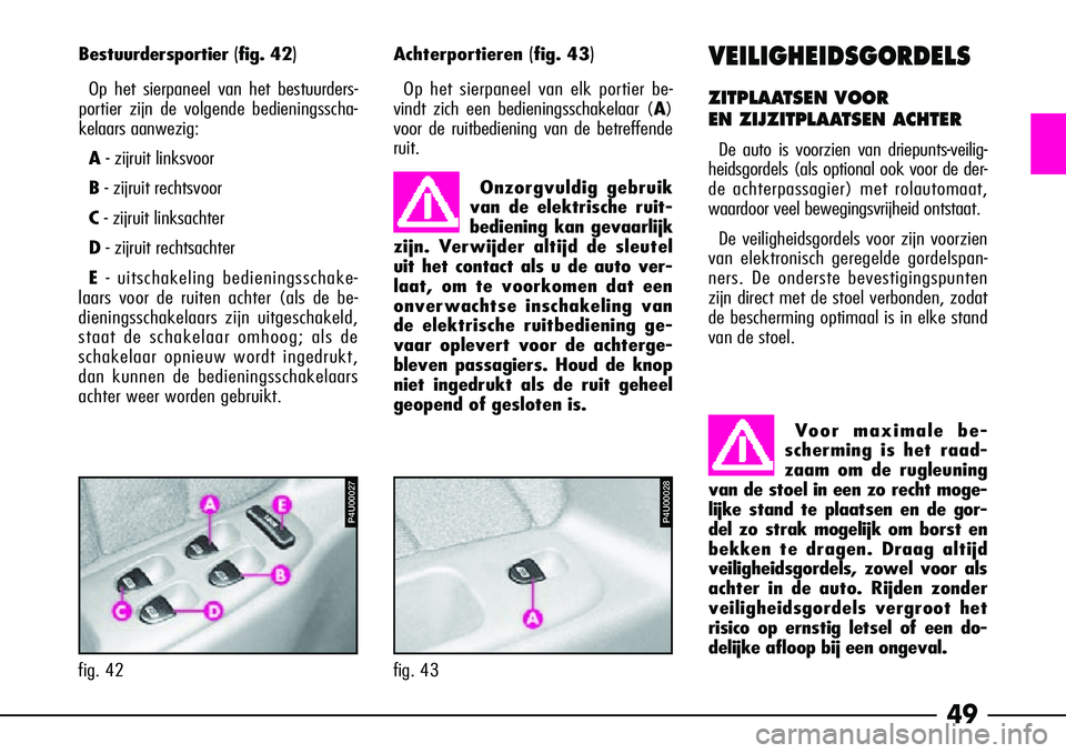 Alfa Romeo 156 2005  Instructieboek (in Dutch) 49
Onzorgvuldig gebruik
van de elektrische ruit-
bediening kan gevaarlijk
zijn. Verwijder altijd de sleutel
uit het contact als u de auto ver-
laat, om te voorkomen dat een
onverwachtse inschakeling v