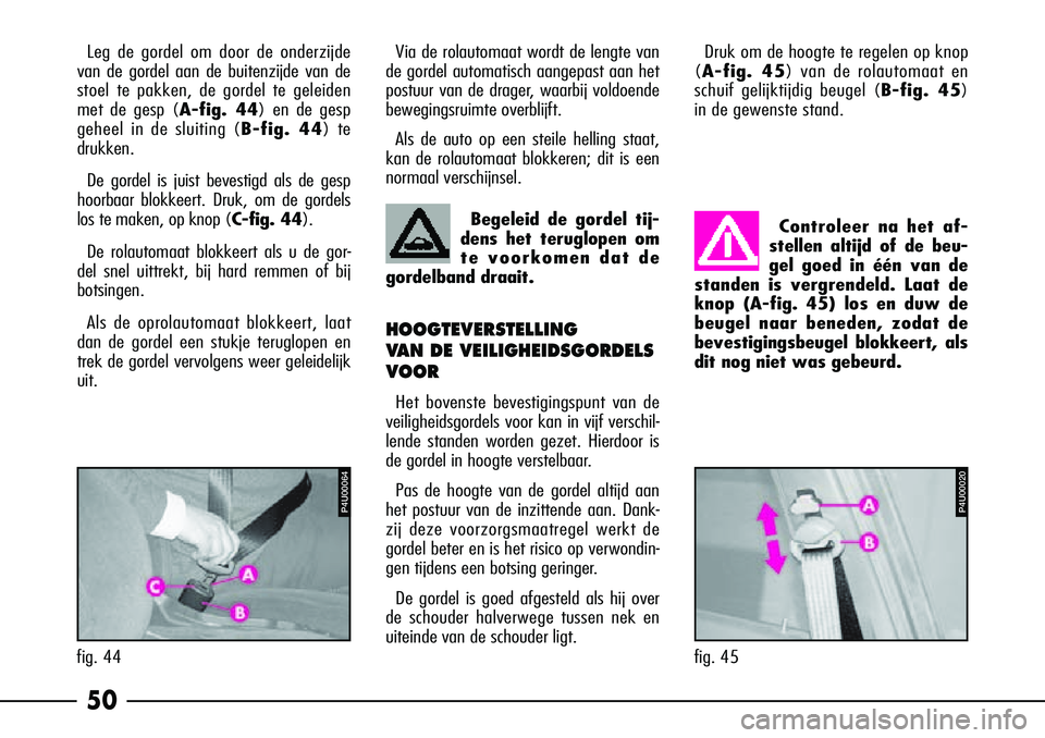 Alfa Romeo 156 2002 Instructieboek (in Dutch) 50
Leg de gordel om door de onderzijde
van de gordel aan de buitenzijde van de
stoel te pakken, de gordel te geleiden
met de gesp (A-fig. 44) en de gesp
geheel in de sluiting (B-fig. 44) te
drukken.
D Alfa Romeo 156 2002 Instructieboek (in Dutch) 50
Leg de gordel om door de onderzijde
van de gordel aan de buitenzijde van de
stoel te pakken, de gordel te geleiden
met de gesp (A-fig. 44) en de gesp
geheel in de sluiting (B-fig. 44) te
drukken.
D