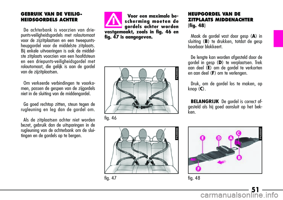 Alfa Romeo 156 2005  Instructieboek (in Dutch) 51
HEUPGORDEL VAN DE
ZITPLAATS MIDDENACHTER
(
fig. 48)
Maak de gordel vast door gesp (A) in
sluiting (B ) te drukken, totdat de gesp
hoorbaar blokkeert.
De lengte kan worden afgesteld door de
gordel i