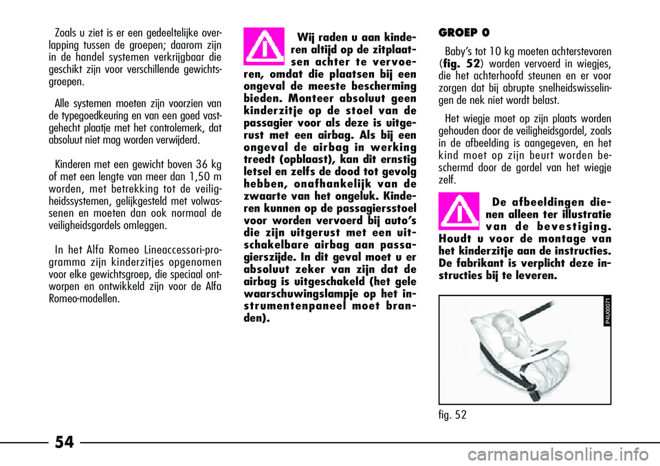 Alfa Romeo 156 2005  Instructieboek (in Dutch) 54
Wij raden u aan kinde-
ren altijd op de zitplaat-
sen achter te vervoe-
ren, omdat die plaatsen bij een
ongeval de meeste bescherming
bieden. Monteer absoluut geen
kinderzitje op de stoel van de
pa
