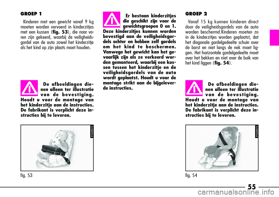 Alfa Romeo 156 2002 Instructieboek (in Dutch) 55
GROEP 2
Vanaf 15 kg kunnen kinderen direct
door de veiligheidsgordels van de auto
worden beschermd.Kinderen moeten zo
in de kinderzitjes worden geplaatst, dat
het diagonale gordelgedeelte schuin ov Alfa Romeo 156 2002 Instructieboek (in Dutch) 55
GROEP 2
Vanaf 15 kg kunnen kinderen direct
door de veiligheidsgordels van de auto
worden beschermd.Kinderen moeten zo
in de kinderzitjes worden geplaatst, dat
het diagonale gordelgedeelte schuin ov