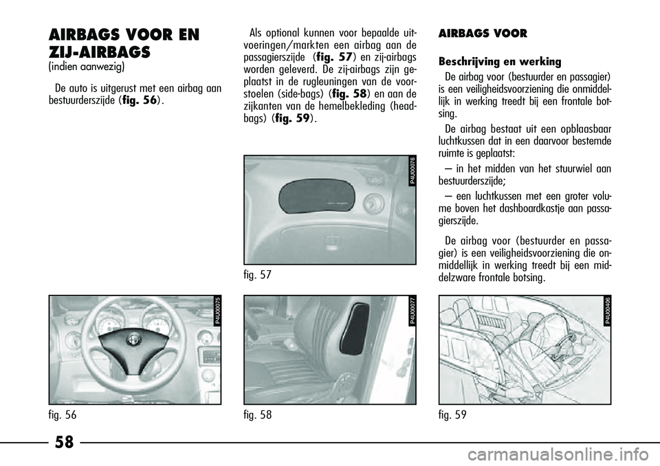 Alfa Romeo 156 2002 Instructieboek (in Dutch) 58
AIRBAGS VOOR EN
ZIJ-AIRBAGS
(indien aanwezig)
De auto is uitgerust met een airbag aan
bestuurderszijde (fig. 56).
AIRBAGS VOOR
Beschrijving en werking
De airbag voor (bestuurder en passagier)
is ee Alfa Romeo 156 2002 Instructieboek (in Dutch) 58
AIRBAGS VOOR EN
ZIJ-AIRBAGS
(indien aanwezig)
De auto is uitgerust met een airbag aan
bestuurderszijde (fig. 56).
AIRBAGS VOOR
Beschrijving en werking
De airbag voor (bestuurder en passagier)
is ee