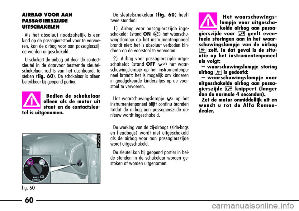 Alfa Romeo 156 2005  Instructieboek (in Dutch) 60
AIRBAG VOOR AAN
PASSAGIERSZIJDE
UITSCHAKELEN
Als het absoluut noodzakelijk is een
kind op de passagiersstoel voor te vervoe-
ren, kan de airbag voor aan passagierszij-
de worden uitgeschakeld.
U sc